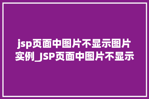 jsp页面中图片不显示图片实例_JSP页面中图片不显示图片实例排查与解决之路