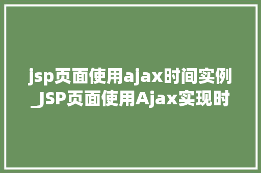 jsp页面使用ajax时间实例_JSP页面使用Ajax实现时间显示实例