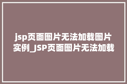 jsp页面图片无法加载图片实例_JSP页面图片无法加载原因排查与解决方法详解
