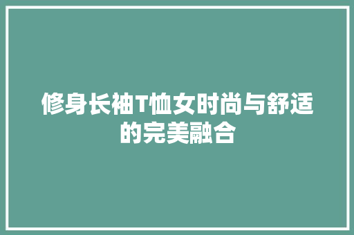 修身长袖T恤女时尚与舒适的完美融合