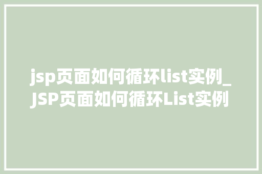 jsp页面如何循环list实例_JSP页面如何循环List实例实战与方法分享