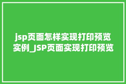 jsp页面怎样实现打印预览实例_JSP页面实现打印预览实例步骤详解与方法分享