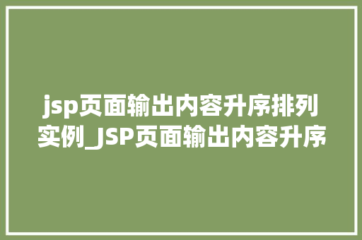 jsp页面输出内容升序排列实例_JSP页面输出内容升序排列实例轻松掌握排序方法