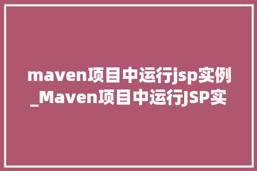 maven项目中运行jsp实例_Maven项目中运行JSP实例从入门到实战