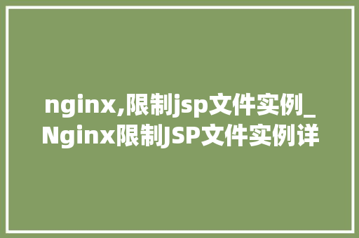nginx,限制jsp文件实例_Nginx限制JSP文件实例详细与实战方法