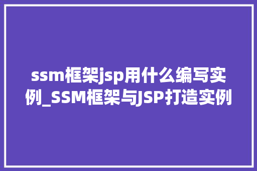 ssm框架jsp用什么编写实例_SSM框架与JSP打造实例的完美结合