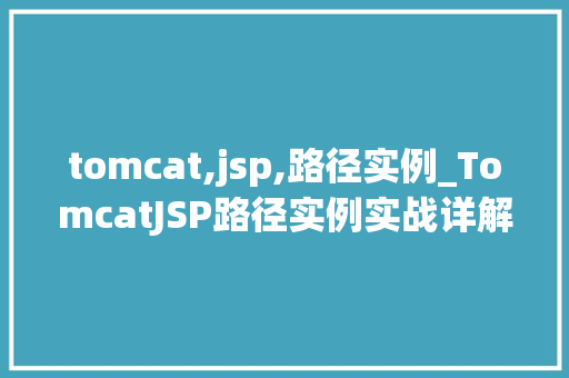 tomcat,jsp,路径实例_TomcatJSP路径实例实战详解与常见问题