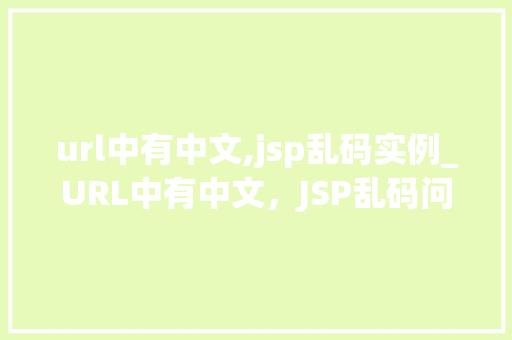 url中有中文,jsp乱码实例_URL中有中文，JSP乱码问题及解决方法