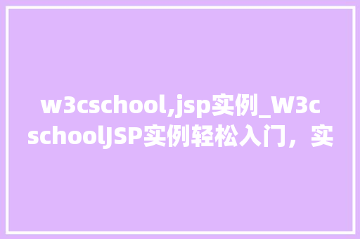 w3cschool,jsp实例_W3cschoolJSP实例轻松入门，实战演练