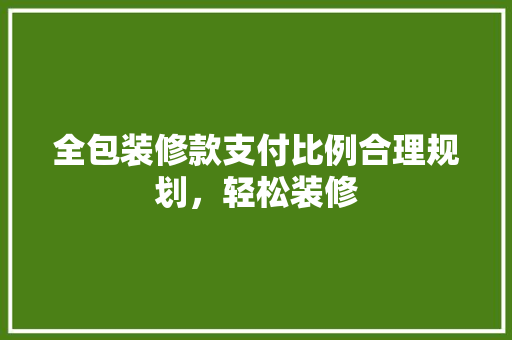 全包装修款支付比例合理规划，轻松装修