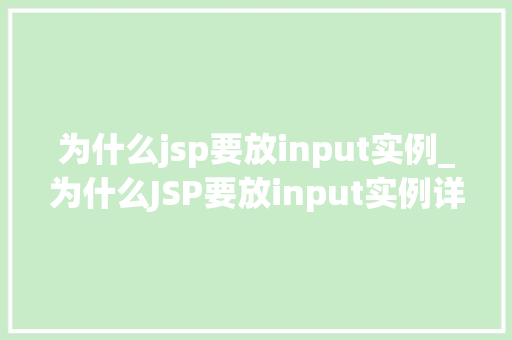 为什么jsp要放input实例_为什么JSP要放input实例详细其重要及使用方法