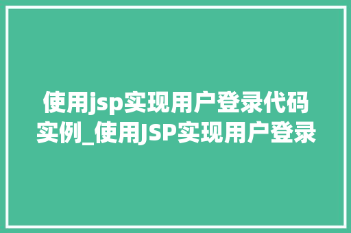 使用jsp实现用户登录代码实例_使用JSP实现用户登录代码实例从入门到方法