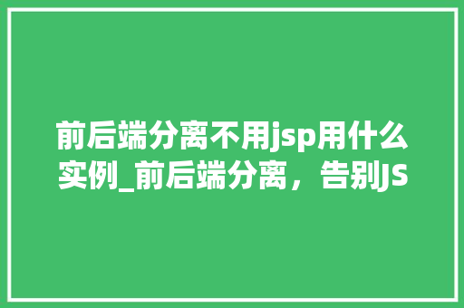 前后端分离不用jsp用什么实例_前后端分离，告别JSP，这些实例让你轻松转型