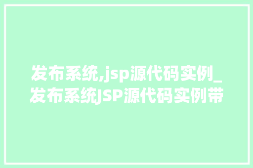 发布系统,jsp源代码实例_发布系统JSP源代码实例带你一步步走进实战