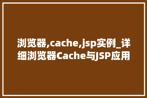 浏览器,cache,jsp实例_详细浏览器Cache与JSP应用实例优化网站加载速度的方法