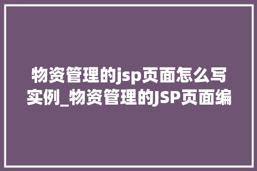 物资管理的jsp页面怎么写实例_物资管理的JSP页面编写实例从入门到方法
