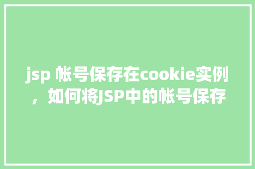 jsp 帐号保存在cookie实例，如何将JSP中的帐号保存在Cookie实例中