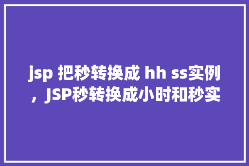 jsp 把秒转换成 hh ss实例，JSP秒转换成小时和秒实例详解