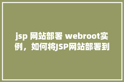 jsp 网站部署 webroot实例，如何将JSP网站部署到Webroot实例中