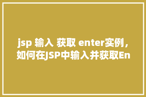 jsp 输入 获取 enter实例，如何在JSP中输入并获取Enter键实例