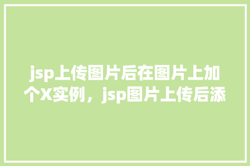 jsp上传图片后在图片上加个X实例，jsp图片上传后添加X标记实例介绍  第1张