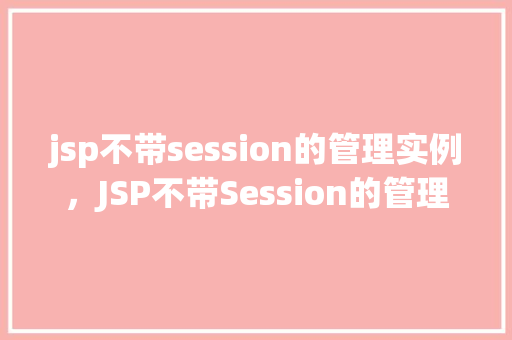 jsp不带session的管理实例，JSP不带Session的管理实例：如何实现用户会话控制