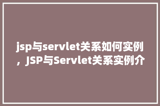 jsp与servlet关系如何实例，JSP与Servlet关系实例介绍