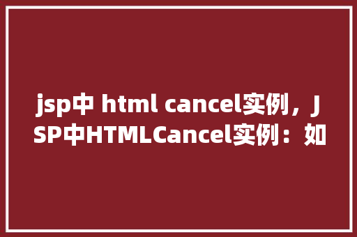 jsp中 html cancel实例，JSP中HTMLCancel实例：如何实现取消按钮的功能