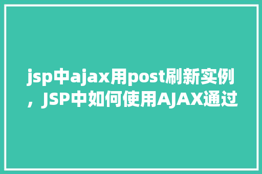 jsp中ajax用post刷新实例，JSP中如何使用AJAX通过POST请求刷新页面实例