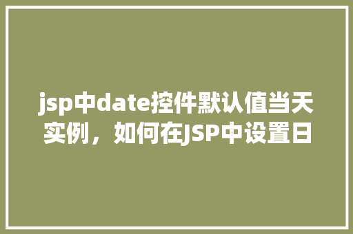 jsp中date控件默认值当天实例，如何在JSP中设置日期控件的默认值为当天日期的实例