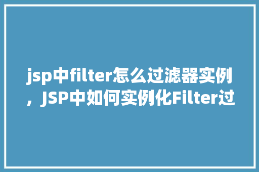 jsp中filter怎么过滤器实例，JSP中如何实例化Filter过滤器