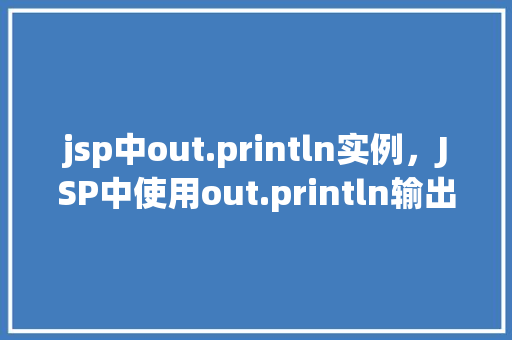 jsp中out.println实例，JSP中使用out.println输出实例详解  第1张