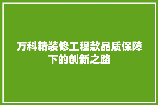 万科精装修工程款品质保障下的创新之路  第1张