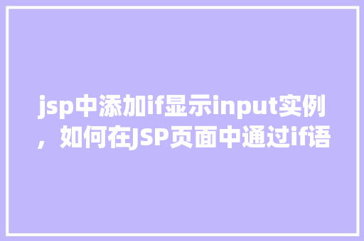 jsp中添加if显示input实例，如何在JSP页面中通过if语句动态显示input输入框实例