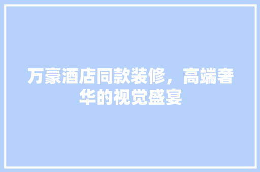 万豪酒店同款装修，高端奢华的视觉盛宴