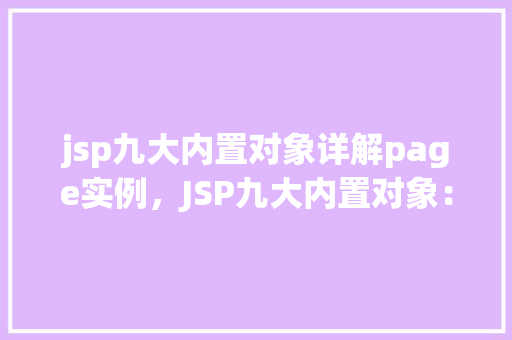 jsp九大内置对象详解page实例，JSP九大内置对象：Page与实例详解