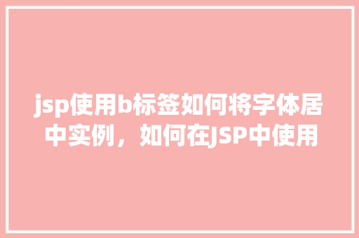 jsp使用b标签如何将字体居中实例，如何在JSP中使用b标签实现字体居中显示实例介绍  第1张