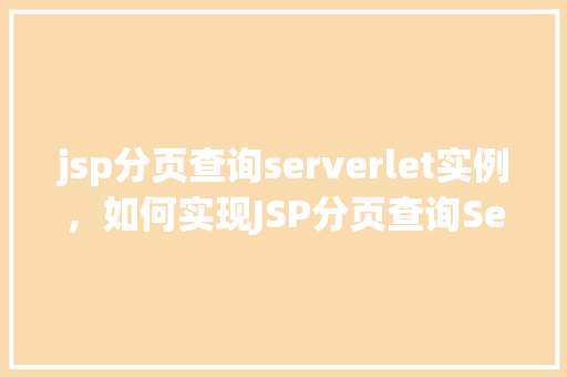 jsp分页查询serverlet实例，如何实现JSP分页查询Servlet实例