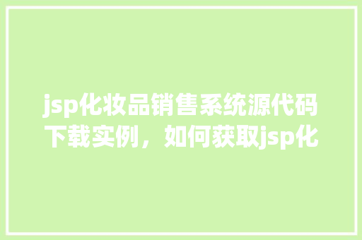 jsp化妆品销售系统源代码下载实例，如何获取jsp化妆品销售系统源代码实例下载  第1张