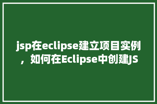 jsp在eclipse建立项目实例，如何在Eclipse中创建JSP项目实例