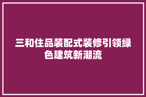 三和住品装配式装修引领绿色建筑新潮流