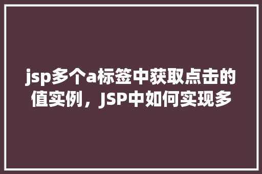 jsp多个a标签中获取点击的值实例，JSP中如何实现多个a标签点击获取不同值的实例