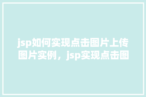 jsp如何实现点击图片上传图片实例，jsp实现点击图片上传图片的实例教程
