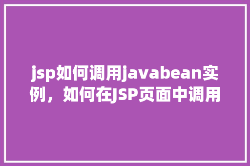 jsp如何调用javabean实例，如何在JSP页面中调用JavaBean实例