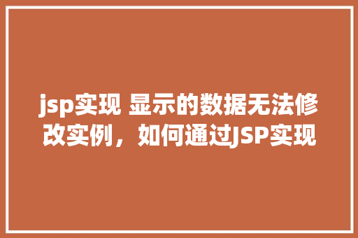 jsp实现 显示的数据无法修改实例，如何通过JSP实现数据展示却无法修改的实例
