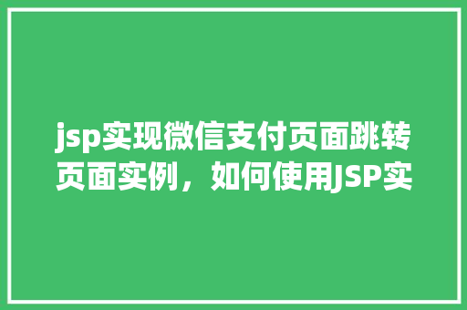 jsp实现微信支付页面跳转页面实例，如何使用JSP实现微信支付页面跳转实例详解