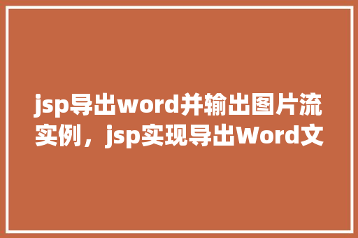 jsp导出word并输出图片流实例，jsp实现导出Word文档并嵌入图片流的实战示例