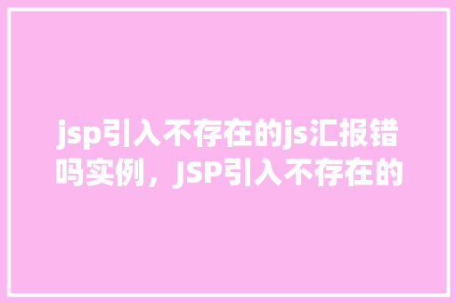 jsp引入不存在的js汇报错吗实例，JSP引入不存在的js文件会报错吗实例分析