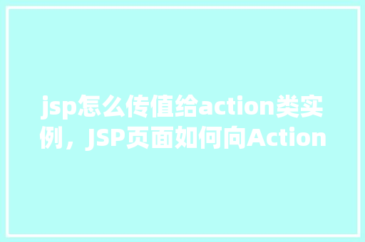 jsp怎么传值给action类实例，JSP页面如何向Action类实例传递值