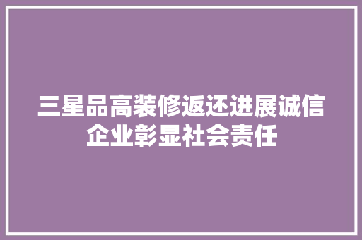 三星品高装修返还进展诚信企业彰显社会责任